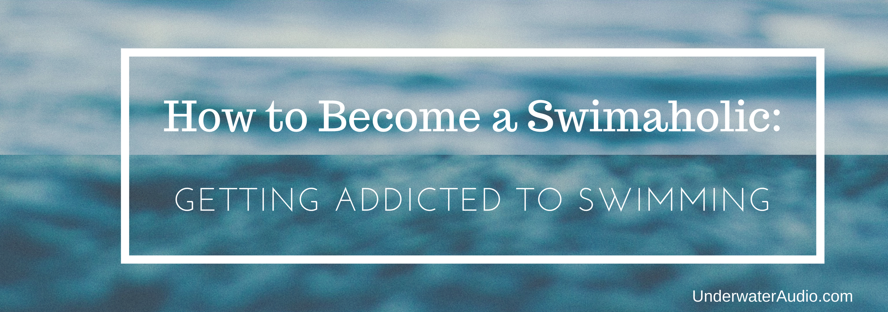 How to Become a Swimaholic: Getting Addicted to Swimming