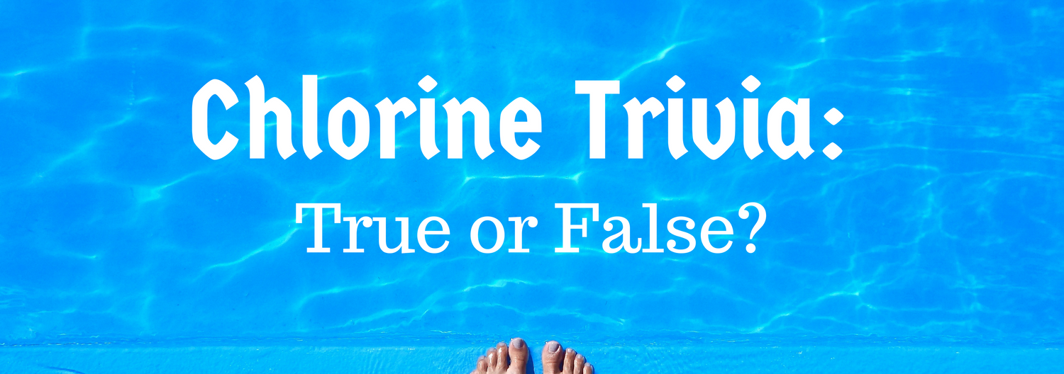 Chlorine Trivia: True or False?